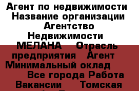 Агент по недвижимости › Название организации ­ Агентство Недвижимости "МЕЛАНА" › Отрасль предприятия ­ Агент › Минимальный оклад ­ 30 000 - Все города Работа » Вакансии   . Томская обл.,Томск г.